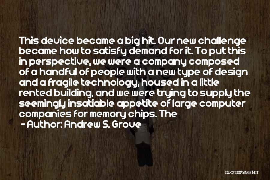 Andrew S. Grove Quotes: This Device Became A Big Hit. Our New Challenge Became How To Satisfy Demand For It. To Put This In