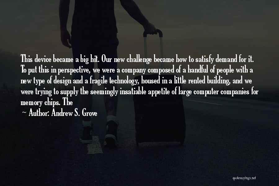 Andrew S. Grove Quotes: This Device Became A Big Hit. Our New Challenge Became How To Satisfy Demand For It. To Put This In