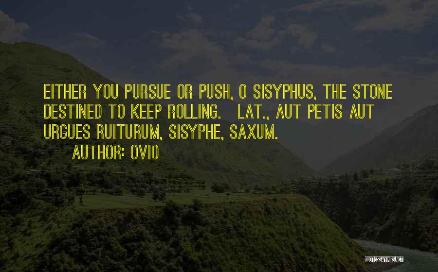 Ovid Quotes: Either You Pursue Or Push, O Sisyphus, The Stone Destined To Keep Rolling.[lat., Aut Petis Aut Urgues Ruiturum, Sisyphe, Saxum.]