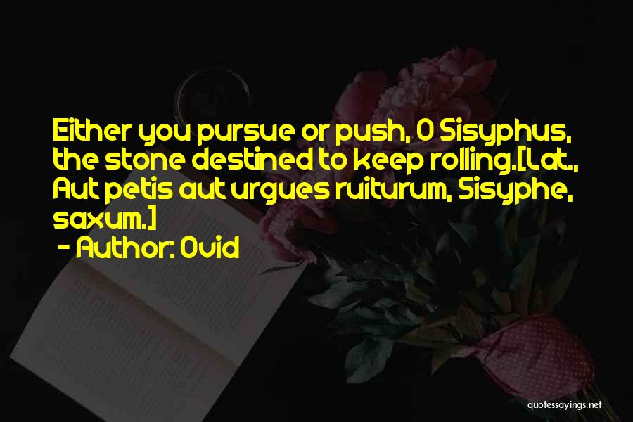 Ovid Quotes: Either You Pursue Or Push, O Sisyphus, The Stone Destined To Keep Rolling.[lat., Aut Petis Aut Urgues Ruiturum, Sisyphe, Saxum.]