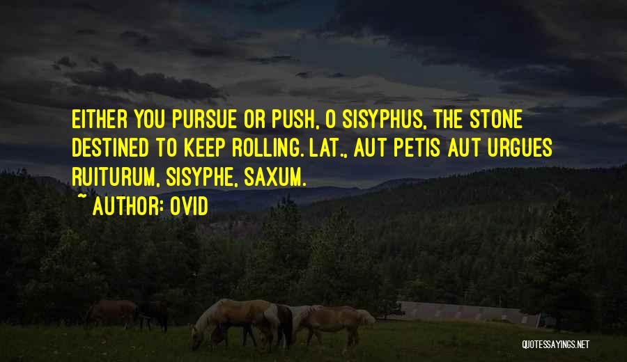 Ovid Quotes: Either You Pursue Or Push, O Sisyphus, The Stone Destined To Keep Rolling.[lat., Aut Petis Aut Urgues Ruiturum, Sisyphe, Saxum.]