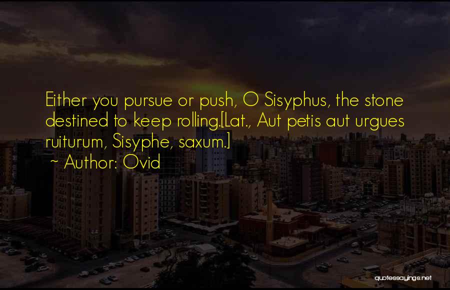 Ovid Quotes: Either You Pursue Or Push, O Sisyphus, The Stone Destined To Keep Rolling.[lat., Aut Petis Aut Urgues Ruiturum, Sisyphe, Saxum.]