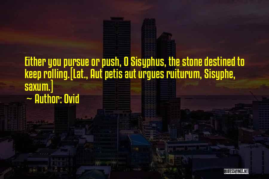 Ovid Quotes: Either You Pursue Or Push, O Sisyphus, The Stone Destined To Keep Rolling.[lat., Aut Petis Aut Urgues Ruiturum, Sisyphe, Saxum.]