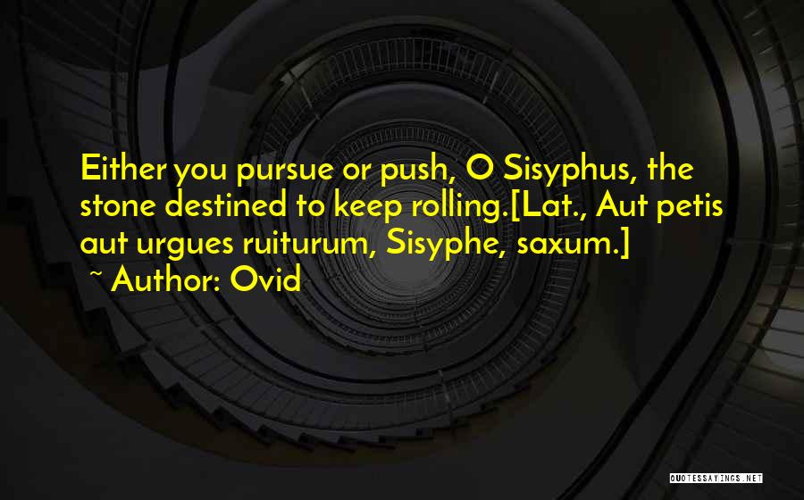 Ovid Quotes: Either You Pursue Or Push, O Sisyphus, The Stone Destined To Keep Rolling.[lat., Aut Petis Aut Urgues Ruiturum, Sisyphe, Saxum.]