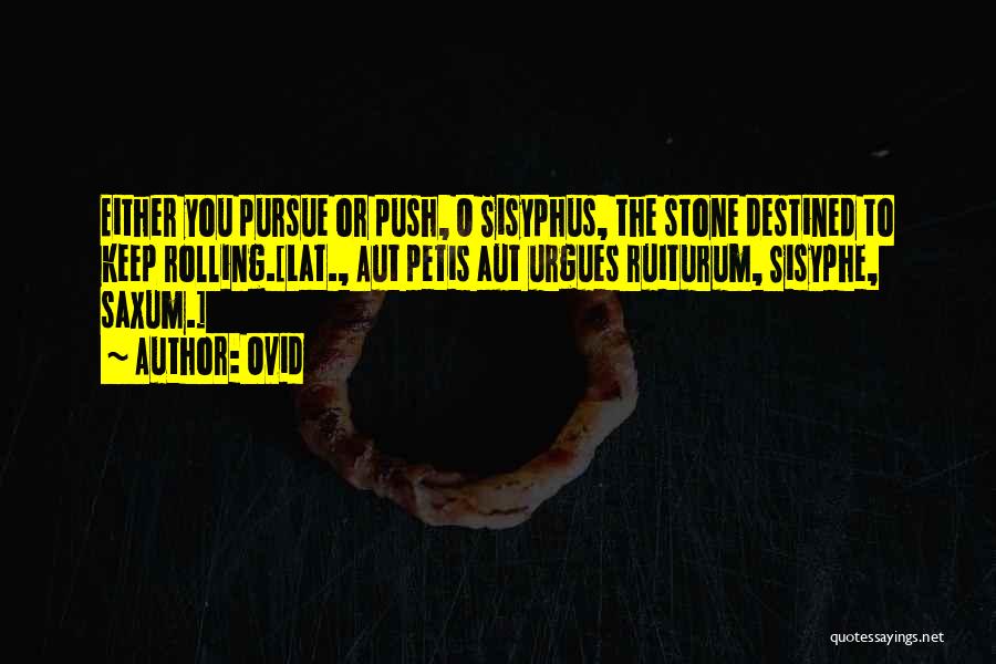 Ovid Quotes: Either You Pursue Or Push, O Sisyphus, The Stone Destined To Keep Rolling.[lat., Aut Petis Aut Urgues Ruiturum, Sisyphe, Saxum.]