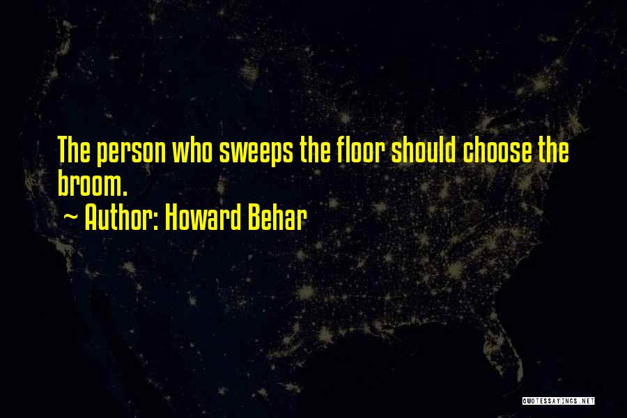 Howard Behar Quotes: The Person Who Sweeps The Floor Should Choose The Broom.