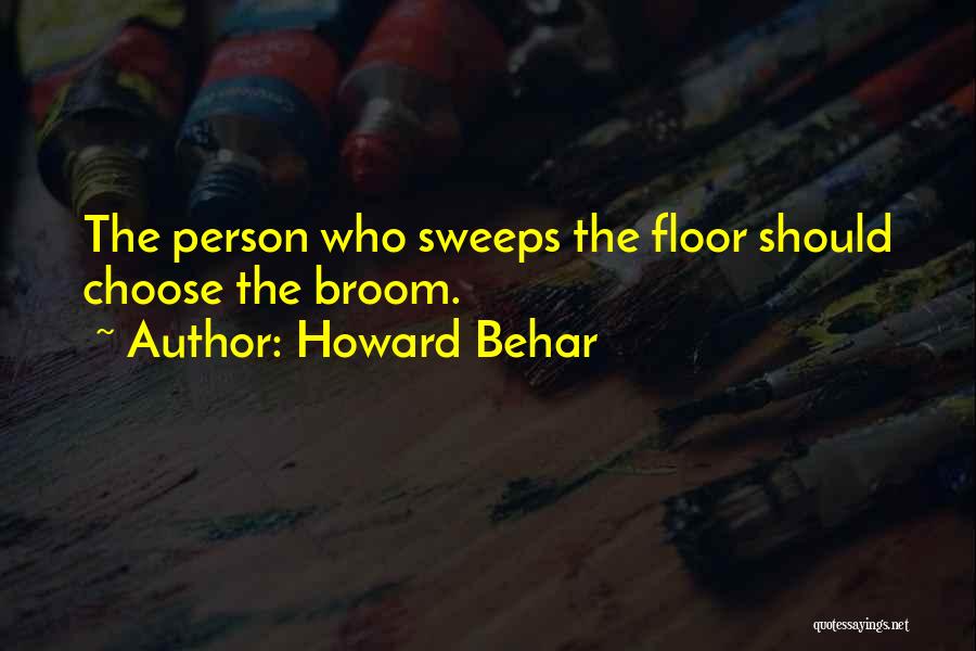 Howard Behar Quotes: The Person Who Sweeps The Floor Should Choose The Broom.