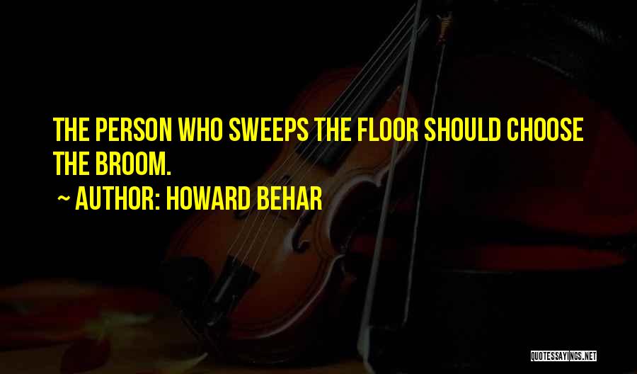 Howard Behar Quotes: The Person Who Sweeps The Floor Should Choose The Broom.