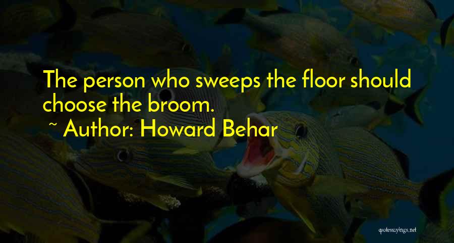 Howard Behar Quotes: The Person Who Sweeps The Floor Should Choose The Broom.