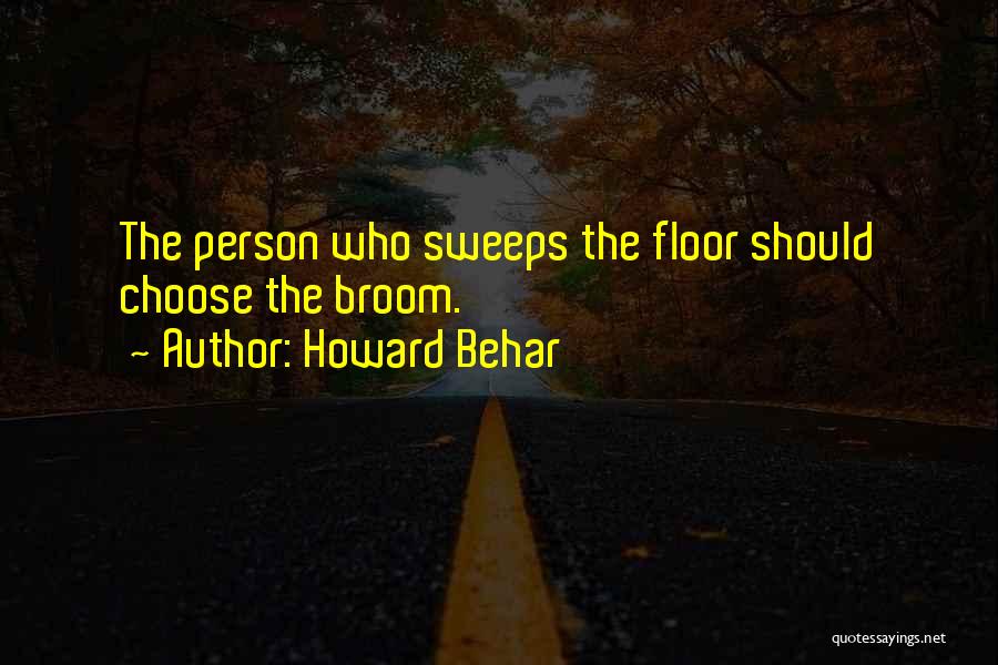 Howard Behar Quotes: The Person Who Sweeps The Floor Should Choose The Broom.