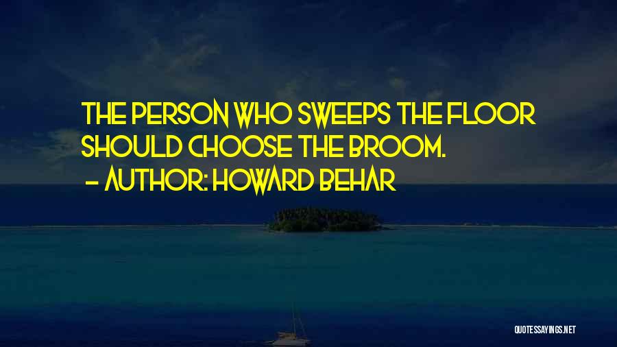 Howard Behar Quotes: The Person Who Sweeps The Floor Should Choose The Broom.