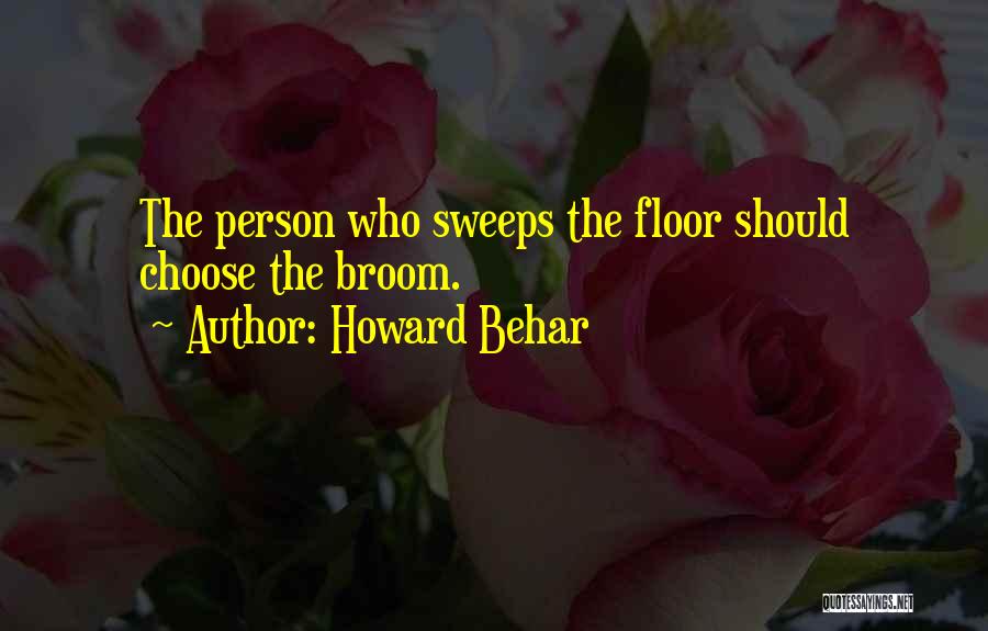 Howard Behar Quotes: The Person Who Sweeps The Floor Should Choose The Broom.