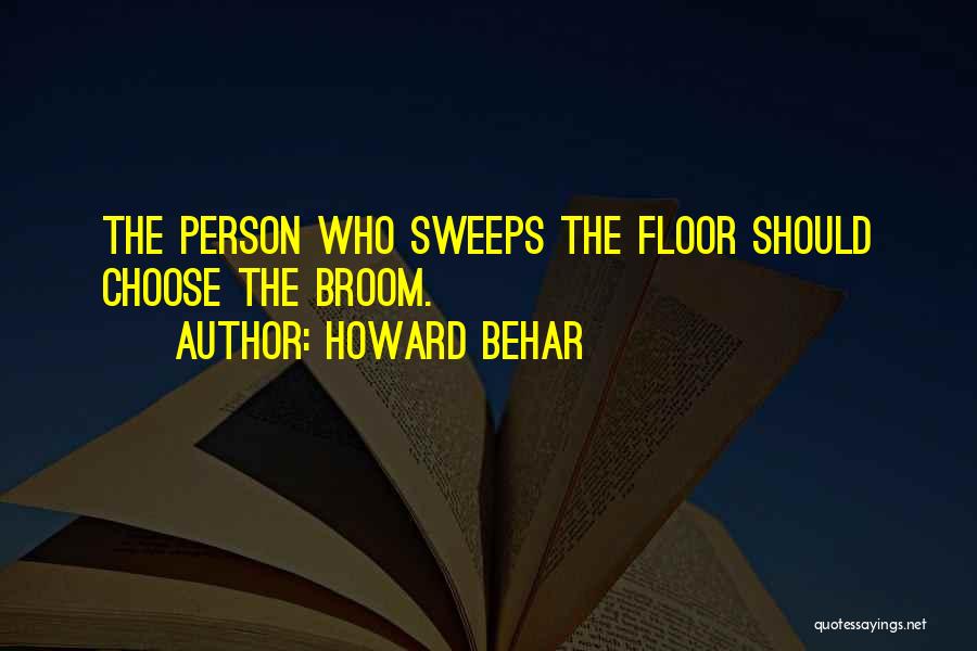 Howard Behar Quotes: The Person Who Sweeps The Floor Should Choose The Broom.