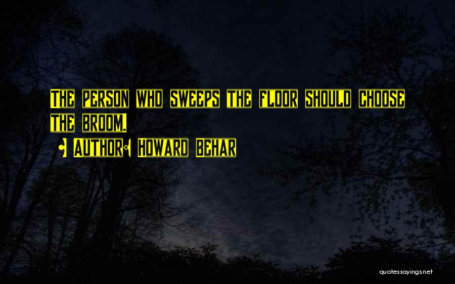 Howard Behar Quotes: The Person Who Sweeps The Floor Should Choose The Broom.