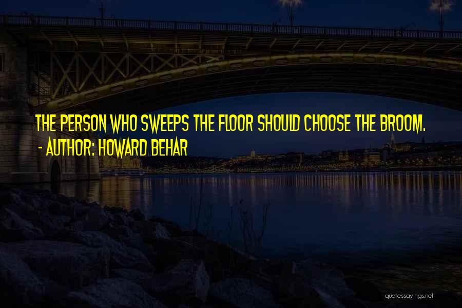 Howard Behar Quotes: The Person Who Sweeps The Floor Should Choose The Broom.