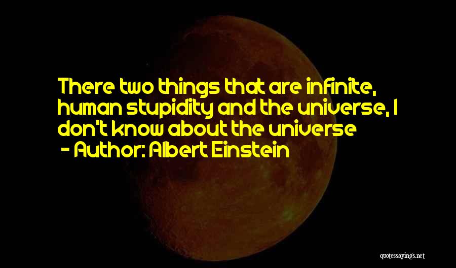 Albert Einstein Quotes: There Two Things That Are Infinite, Human Stupidity And The Universe, I Don't Know About The Universe