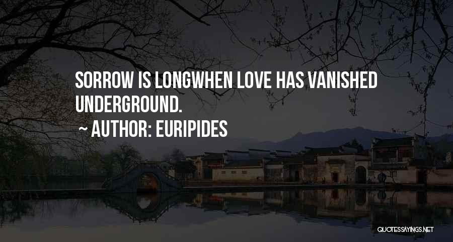 Euripides Quotes: Sorrow Is Longwhen Love Has Vanished Underground.