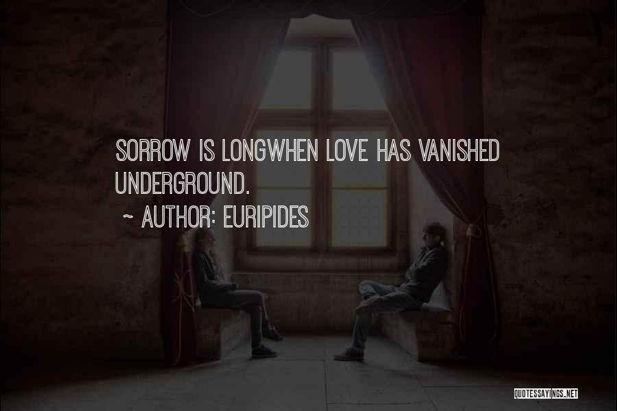 Euripides Quotes: Sorrow Is Longwhen Love Has Vanished Underground.