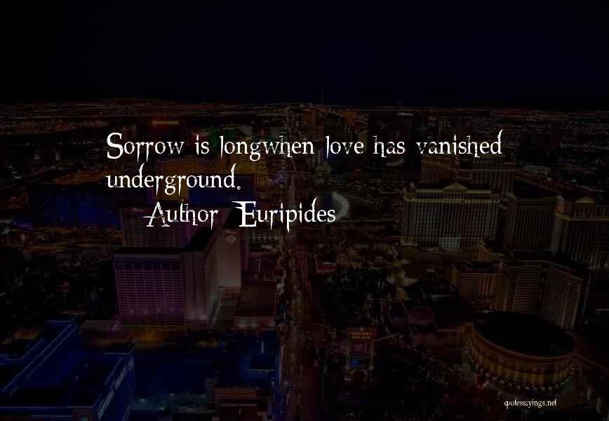 Euripides Quotes: Sorrow Is Longwhen Love Has Vanished Underground.