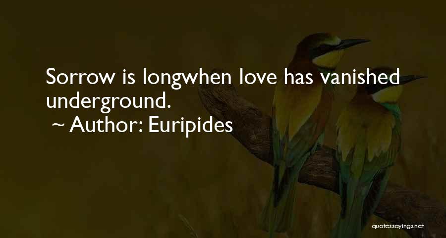 Euripides Quotes: Sorrow Is Longwhen Love Has Vanished Underground.