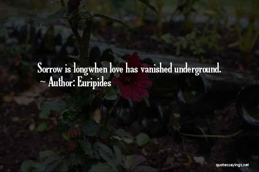 Euripides Quotes: Sorrow Is Longwhen Love Has Vanished Underground.