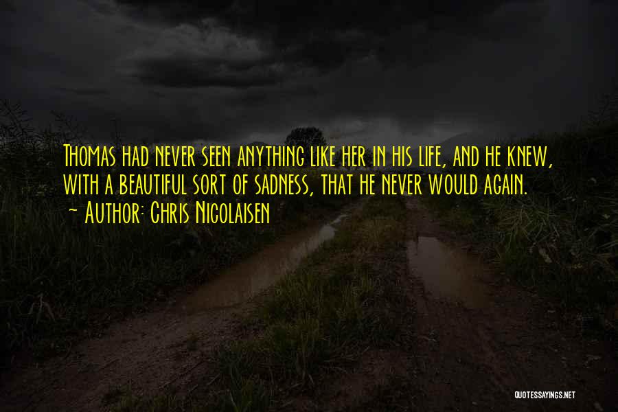 Chris Nicolaisen Quotes: Thomas Had Never Seen Anything Like Her In His Life, And He Knew, With A Beautiful Sort Of Sadness, That