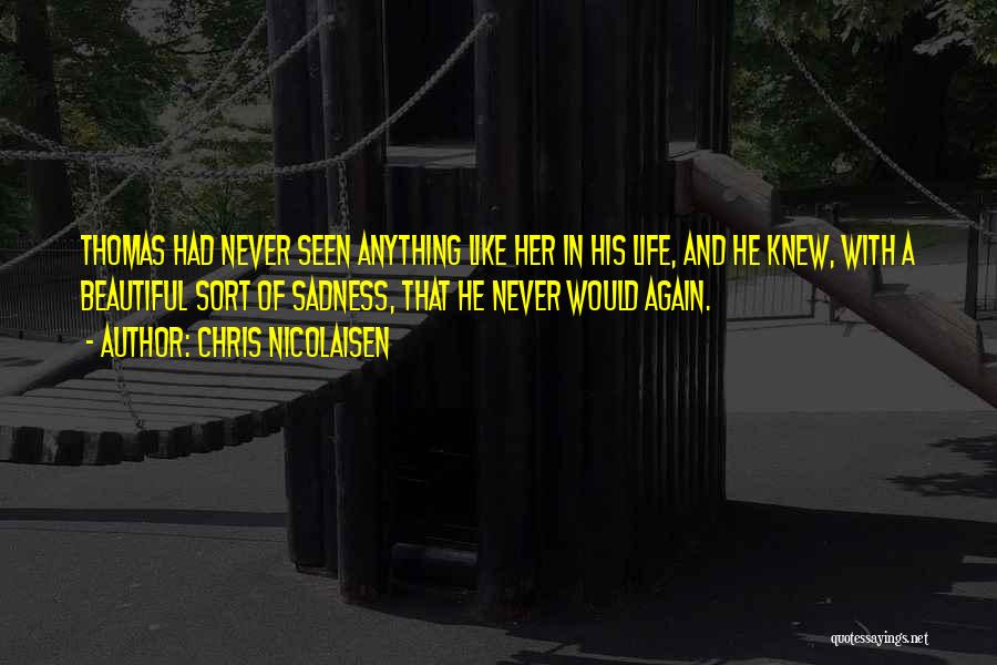 Chris Nicolaisen Quotes: Thomas Had Never Seen Anything Like Her In His Life, And He Knew, With A Beautiful Sort Of Sadness, That