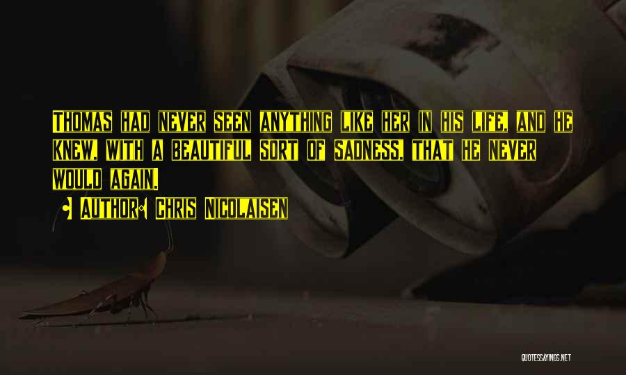 Chris Nicolaisen Quotes: Thomas Had Never Seen Anything Like Her In His Life, And He Knew, With A Beautiful Sort Of Sadness, That