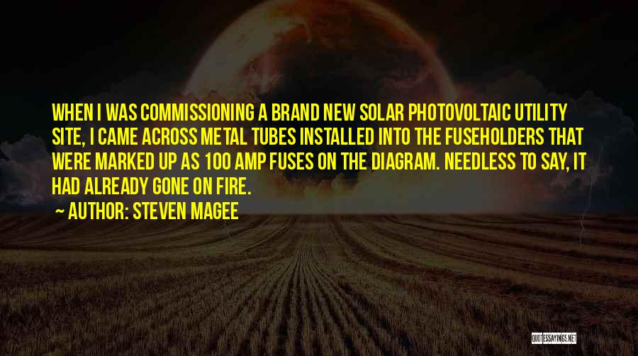 Steven Magee Quotes: When I Was Commissioning A Brand New Solar Photovoltaic Utility Site, I Came Across Metal Tubes Installed Into The Fuseholders