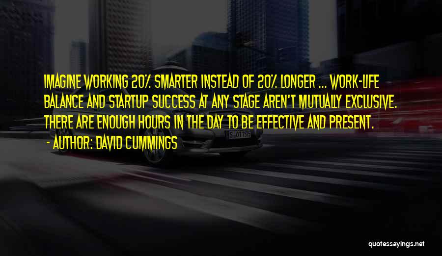 David Cummings Quotes: Imagine Working 20% Smarter Instead Of 20% Longer ... Work-life Balance And Startup Success At Any Stage Aren't Mutually Exclusive.