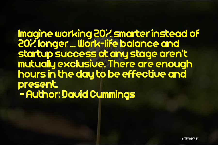 David Cummings Quotes: Imagine Working 20% Smarter Instead Of 20% Longer ... Work-life Balance And Startup Success At Any Stage Aren't Mutually Exclusive.