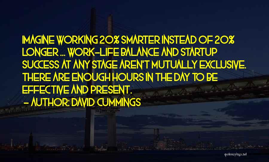 David Cummings Quotes: Imagine Working 20% Smarter Instead Of 20% Longer ... Work-life Balance And Startup Success At Any Stage Aren't Mutually Exclusive.