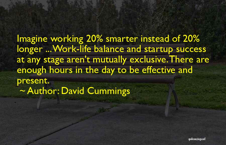David Cummings Quotes: Imagine Working 20% Smarter Instead Of 20% Longer ... Work-life Balance And Startup Success At Any Stage Aren't Mutually Exclusive.