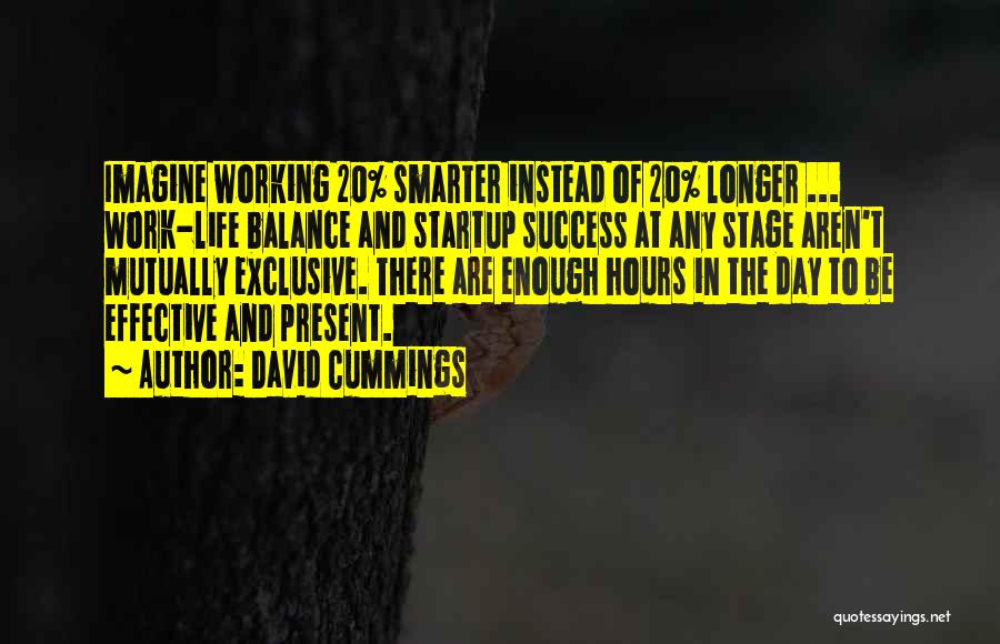 David Cummings Quotes: Imagine Working 20% Smarter Instead Of 20% Longer ... Work-life Balance And Startup Success At Any Stage Aren't Mutually Exclusive.