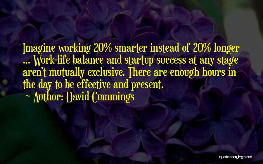 David Cummings Quotes: Imagine Working 20% Smarter Instead Of 20% Longer ... Work-life Balance And Startup Success At Any Stage Aren't Mutually Exclusive.