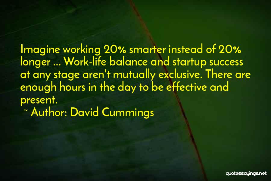 David Cummings Quotes: Imagine Working 20% Smarter Instead Of 20% Longer ... Work-life Balance And Startup Success At Any Stage Aren't Mutually Exclusive.