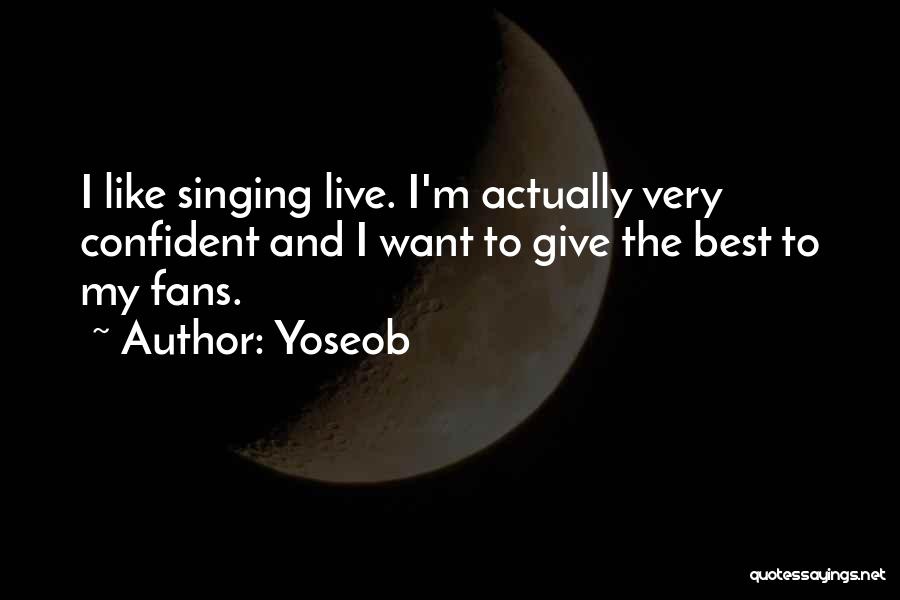 Yoseob Quotes: I Like Singing Live. I'm Actually Very Confident And I Want To Give The Best To My Fans.