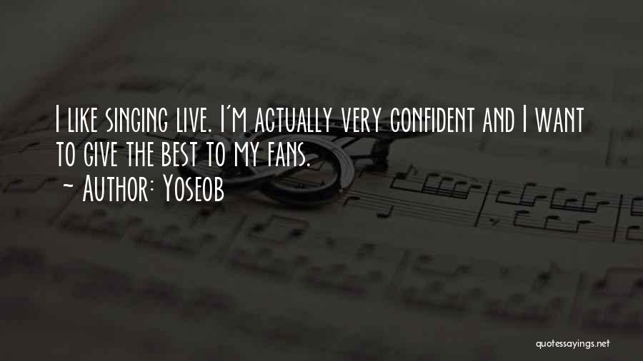 Yoseob Quotes: I Like Singing Live. I'm Actually Very Confident And I Want To Give The Best To My Fans.