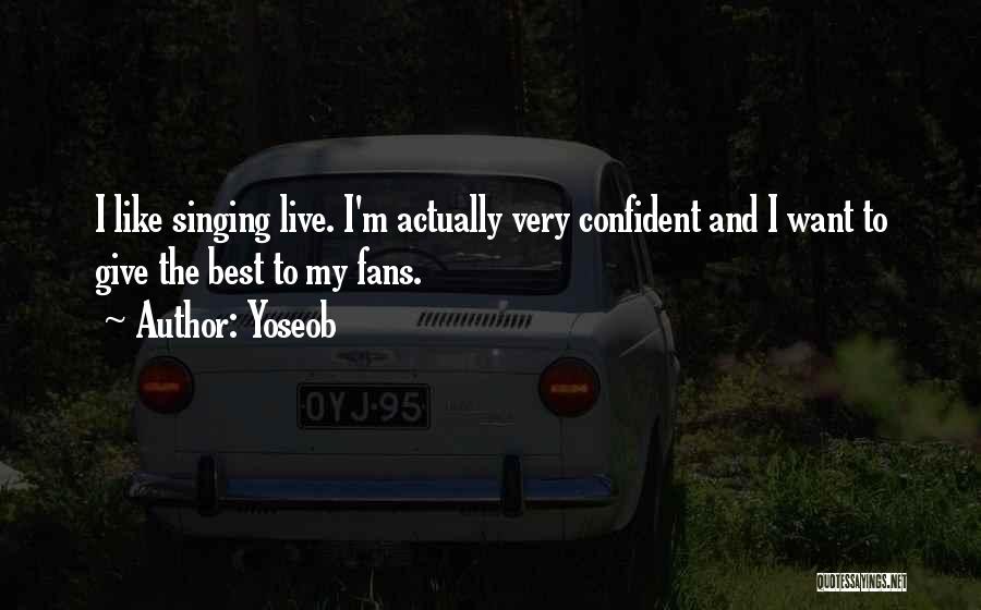 Yoseob Quotes: I Like Singing Live. I'm Actually Very Confident And I Want To Give The Best To My Fans.