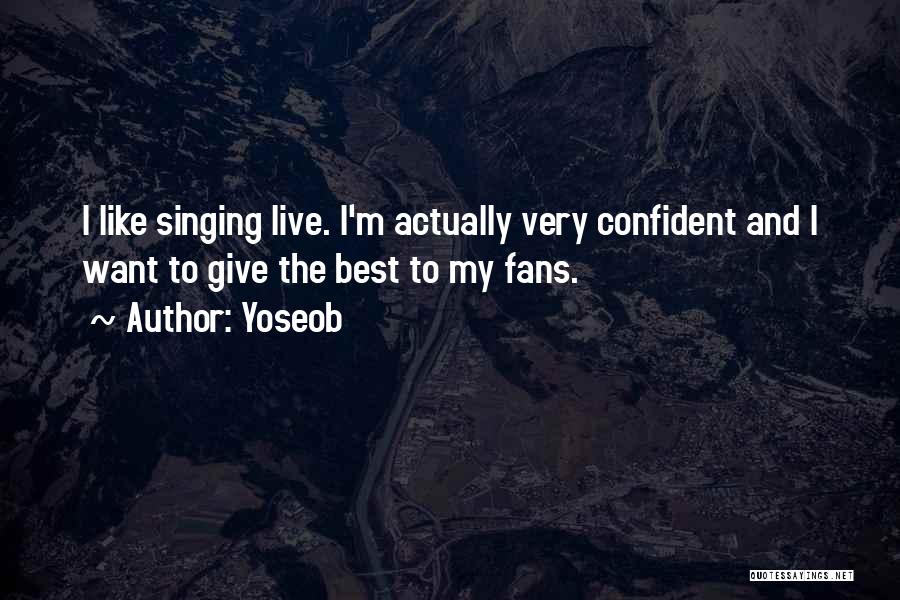 Yoseob Quotes: I Like Singing Live. I'm Actually Very Confident And I Want To Give The Best To My Fans.