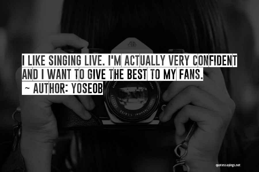 Yoseob Quotes: I Like Singing Live. I'm Actually Very Confident And I Want To Give The Best To My Fans.