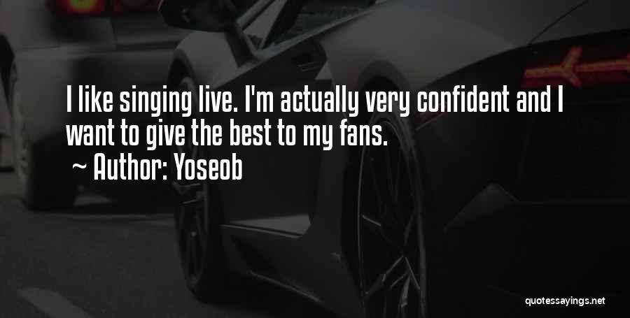 Yoseob Quotes: I Like Singing Live. I'm Actually Very Confident And I Want To Give The Best To My Fans.