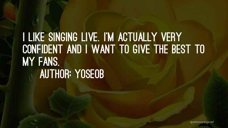 Yoseob Quotes: I Like Singing Live. I'm Actually Very Confident And I Want To Give The Best To My Fans.