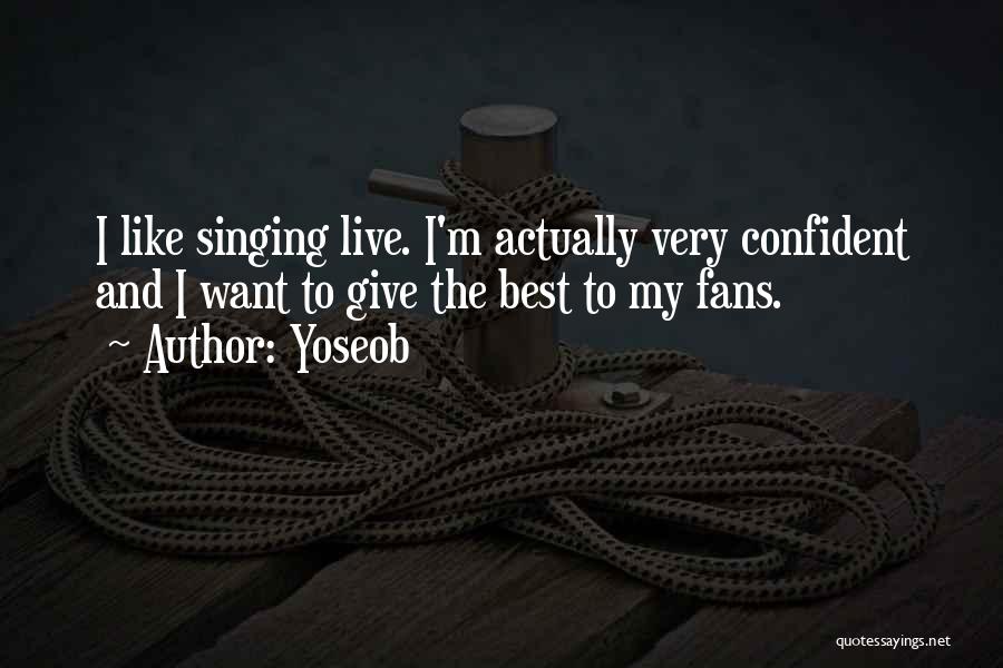 Yoseob Quotes: I Like Singing Live. I'm Actually Very Confident And I Want To Give The Best To My Fans.