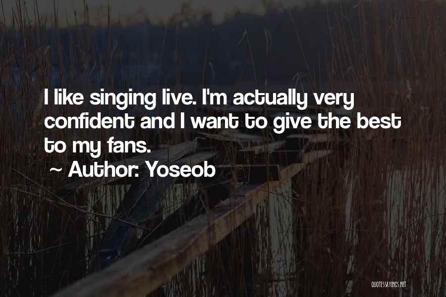 Yoseob Quotes: I Like Singing Live. I'm Actually Very Confident And I Want To Give The Best To My Fans.