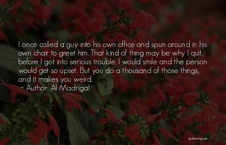 Al Madrigal Quotes: I Once Called A Guy Into His Own Office And Spun Around In His Own Chair To Greet Him. That