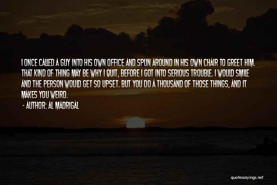 Al Madrigal Quotes: I Once Called A Guy Into His Own Office And Spun Around In His Own Chair To Greet Him. That
