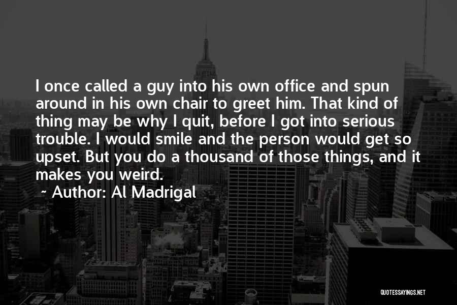 Al Madrigal Quotes: I Once Called A Guy Into His Own Office And Spun Around In His Own Chair To Greet Him. That