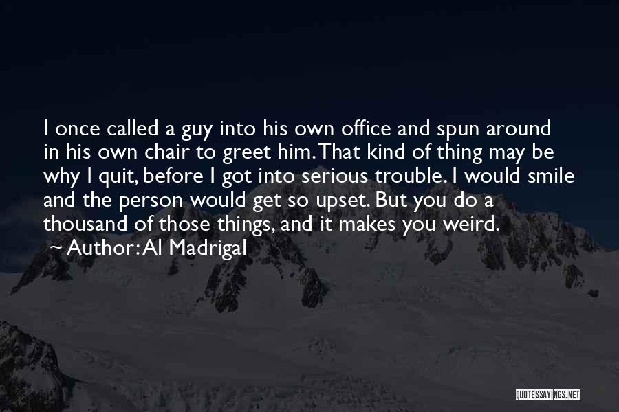 Al Madrigal Quotes: I Once Called A Guy Into His Own Office And Spun Around In His Own Chair To Greet Him. That