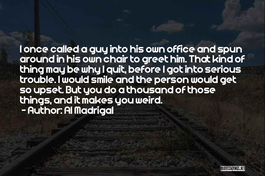 Al Madrigal Quotes: I Once Called A Guy Into His Own Office And Spun Around In His Own Chair To Greet Him. That